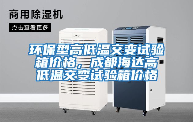 環保型高低溫交變試驗箱價格，成都海達高低溫交變試驗箱價格