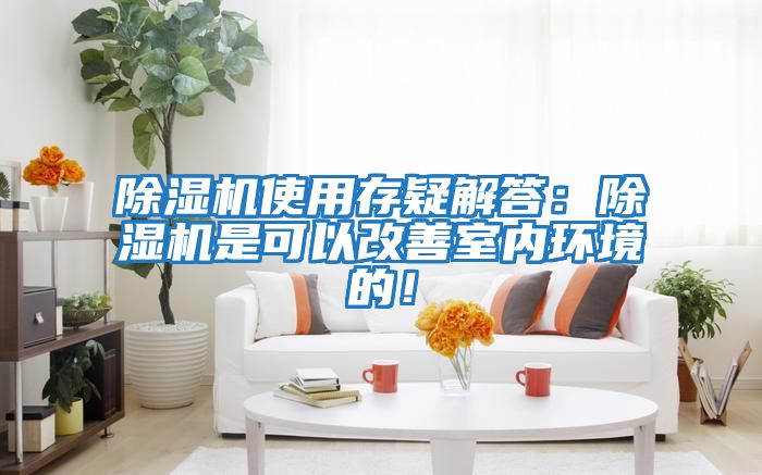 除濕機使用存疑解答:除濕機是可以改善室內(nèi)環(huán)境的!