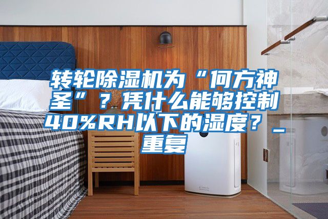轉輪除濕機為“何方神圣”?憑什么能夠控制40%RH以下的濕度?_重復