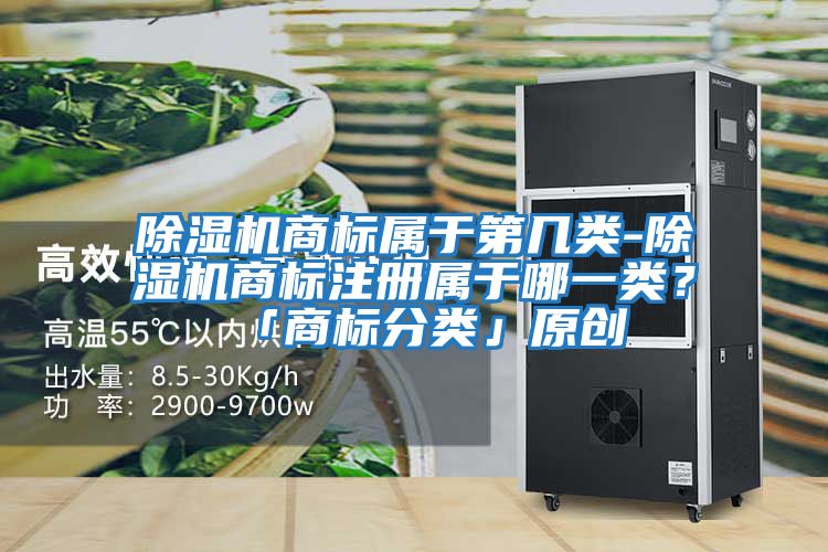 除濕機商標屬于第幾類-除濕機商標注冊屬于哪一類？「商標分類」原創