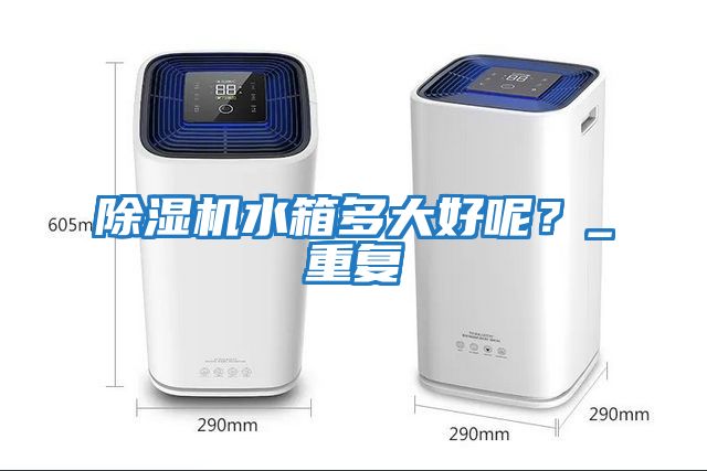 除濕機水箱多大好呢？_重復